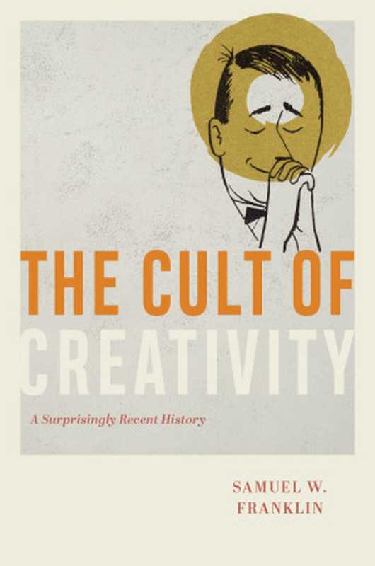 The Cult of Creativity. A Surprisingly Recent History（Samuel W. Franklin;）（University of Chicago Press 2023）