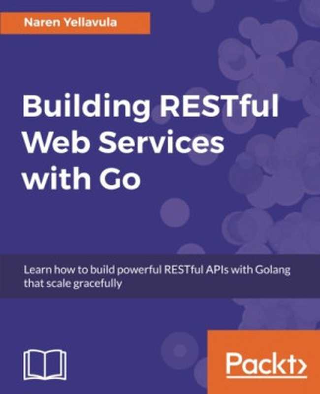 Building RESTful Web services with Go： Learn how to build powerful RESTful APIs with Golang that scale gracefully（Naren Yellavula）（Packt Publishing - ebooks Account 2017）