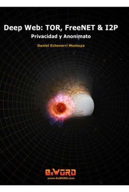 Deep Web： TOR， FreeNET & I2P ： privacidad y anonimato（Echeverri， Daniel）（0xword 2016）