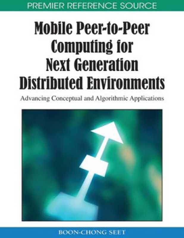 Mobile Peer-to-Peer Computing for Next Generation Distributed Environments： Advancing Conceptual and Algorithmic Applications (Premier Reference Source)（Boon-chong Seet）（2009）