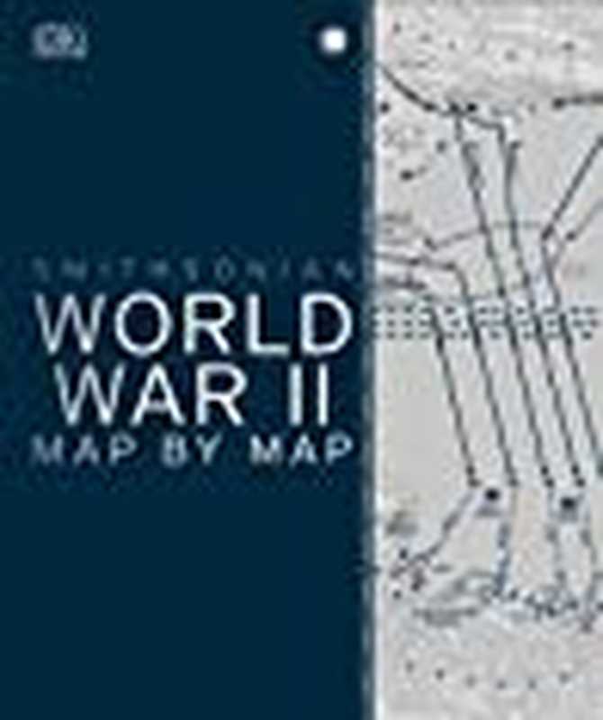 World War II Map by Map（DK Publishing; Smithsonian Institution）（DK Publishing (Dorling Kindersley) 2019）