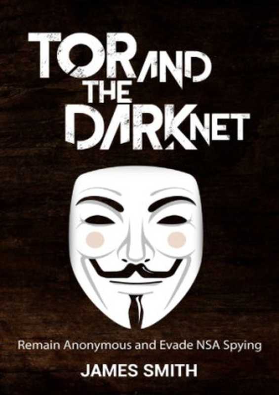 Tor and The Dark Net： Remain Anonymous and Evade NSA Spying（James Smith）（Pinnacle Publishers 2016）