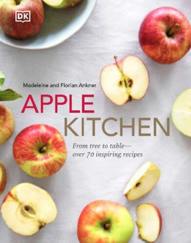 Apple Kitchen： From Tree to Table - Over 70 Inspired Recipes（Madeleine Ankner， Florian Ankner）（DK 2021）