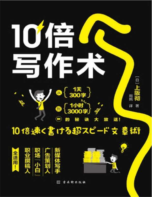 10倍写作术：写作达人20年经验倾囊相授，让文字快速变现！新媒体写手、广告策划、职场小白、文字工作者、职业撰稿人，全适用！加快写作速度，提高工作效率，治好你的“写作困难症”（上阪彻）（古吴轩出版社 2020）