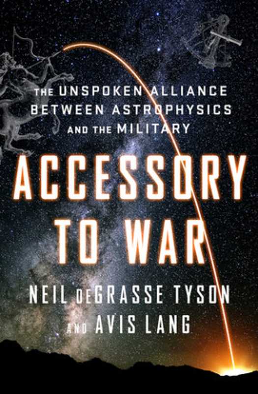 Accessory to War： The Unspoken Alliance Between Astrophysics and The Military（Neil deGrasse Tyson， Avis Lang）（National Geographic Books 2018）