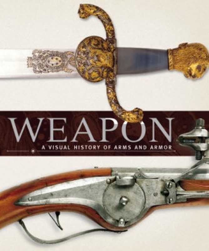 Weapon： A Visual History of Arms and Armor（Roger Ford， R.G. Grant， A. Gilbert， Philip P Parker， R. Holmes）（DK， Dorling L Kindersley 2007）