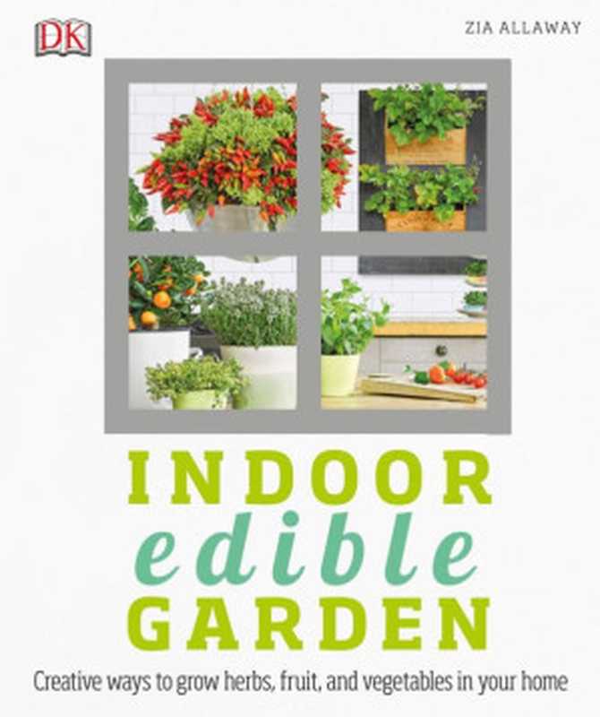 Indoor Edible Garden： Creative Ways to Grow Herbs， Fruits， and Vegetables in Your Home（Zia Allaway）（DK 2017）