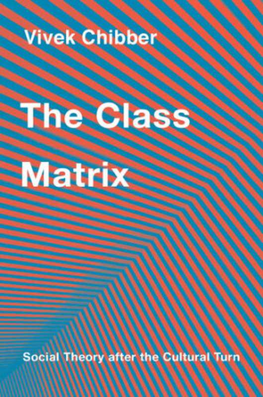 The Class Matrix： Social Theory After the Cultural Turn（Vivek Chibber）（Harvard University Press 2022）