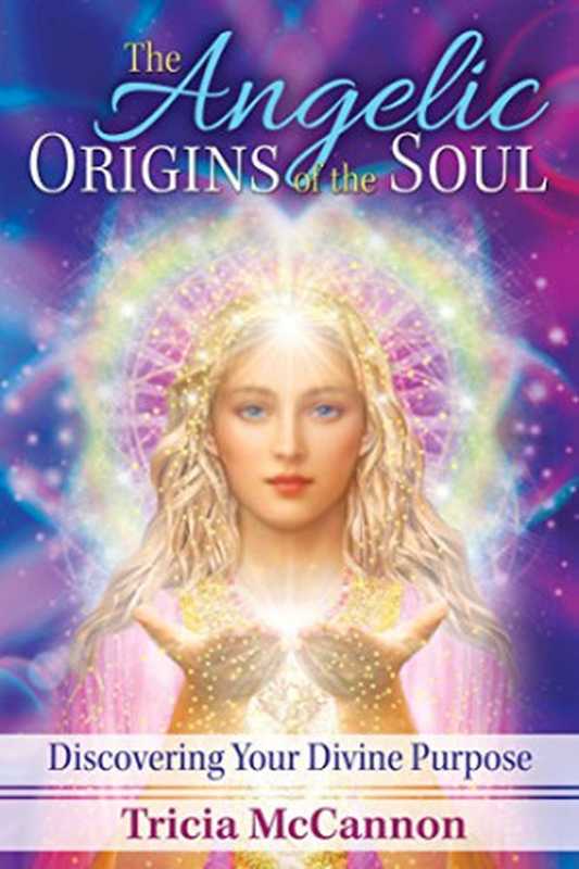 The Angelic Origins of the Soul： Discovering Your Divine Purpose（Tricia McCannon）（Bear & Company 24）