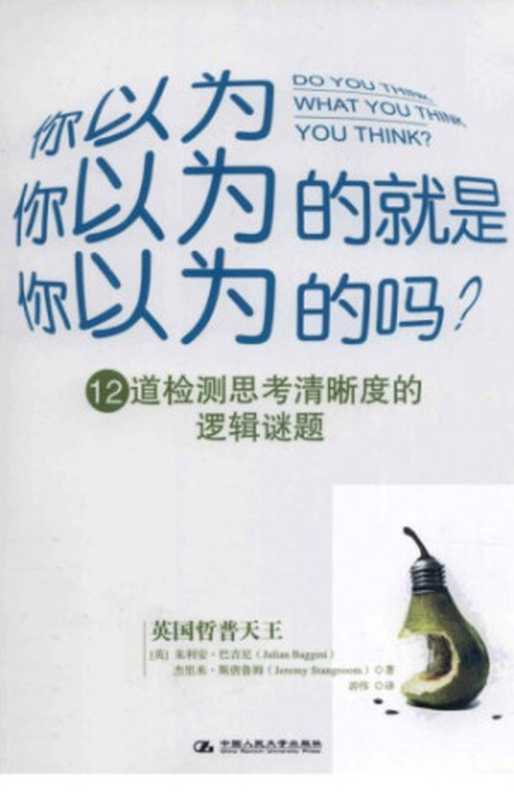 你以为你以为的就是你以为的吗？： 12道检测思考清晰度的逻辑谜题（朱利安·巴吉尼; 杰里米·斯唐鲁姆; 游伟(译)）（中国人民大学出版社 2012）