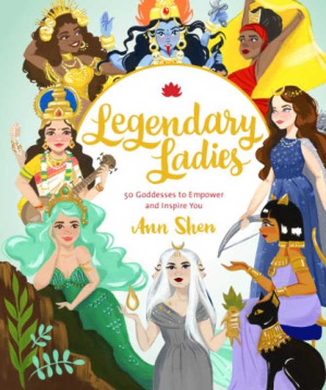 Legendary Ladies： 50 Goddesses to Empower and Inspire You (Goddess Women Throughout History to Inspire Women， Book of Goddesses with Goddess Art)（Ann Shen）（Chronicle Books 2018）