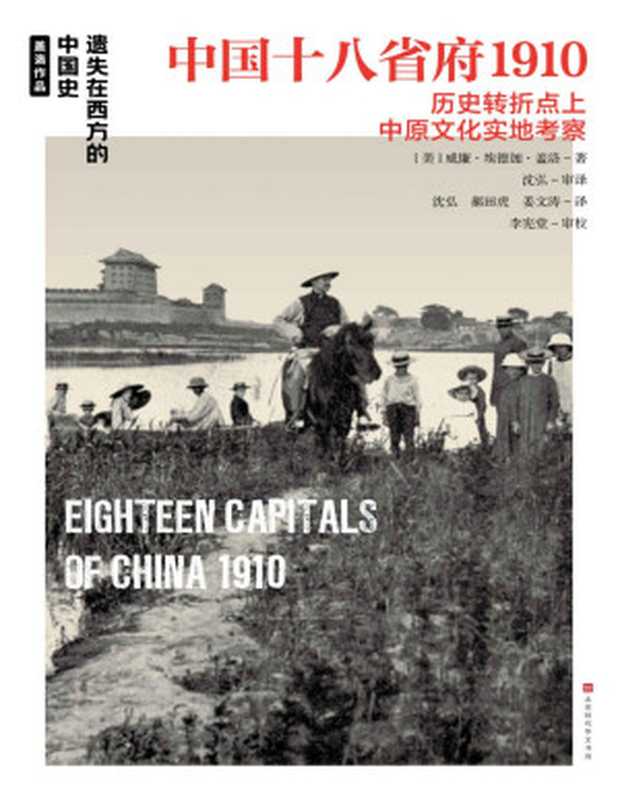 中国十八省府1910（外国摄影家及地理学家独一无二的照片与游记，展现20世纪初中国18个省府的人文地貌） (遗失在西方的中国史)（威廉·埃德加·盖洛）（时代华文 2021）