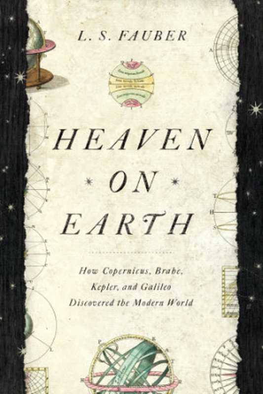 Heaven on Earth ： How Copernicus， Brahe， Kepler， and Galileo Discovered the Modern World（L. S. Fauber）（Pegasus Books 2019）