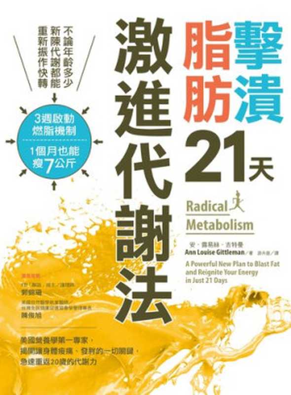 擊潰脂肪21天激進代謝法：不論年齡多少，新陳代謝都能回復快轉！3週啟動燃脂機制，1個月瘦7公斤 = Radical Metabolism： A Powerful New Plan to Blast Fat and Reignite Your Energy in Just 21 Days（安 · 露易絲 · 吉圖曼 (Ann Louise Gittleman)， 游卉庭 譯）（采實文化事業股份有限公司 2019）