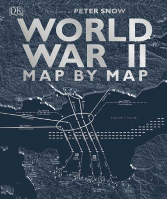 World War II Map by Map， UK Edition（Peter Snow， Richard Overy）（DK， Dorling Kindersley 2019）