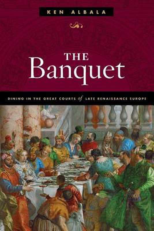 The Banquet： Dining in the Great Courts of Late Renaissance Europe（Ken Albala）（University of Illinois Press 2017）