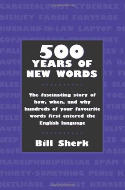 500 Years of New Words： The Fascinating Story of How， When， and Why Hundreds of Your Favourite Words First Entered the English Language（Bill Sherk）（The Dundurn Group 2004）