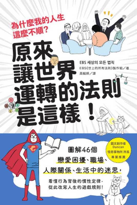 為什麼我的人生這麼不順？原來讓世界運轉的法則是這樣：圖解46個戀愛困擾、職場、人際關係、生活中的迷思，看懂行為背後的慣性定律，從此改寫人生的遊戲規則！（EBS《世上的所有法則》製作組(EBS 제작팀)）（城邦出版集團 麥浩斯 2019）