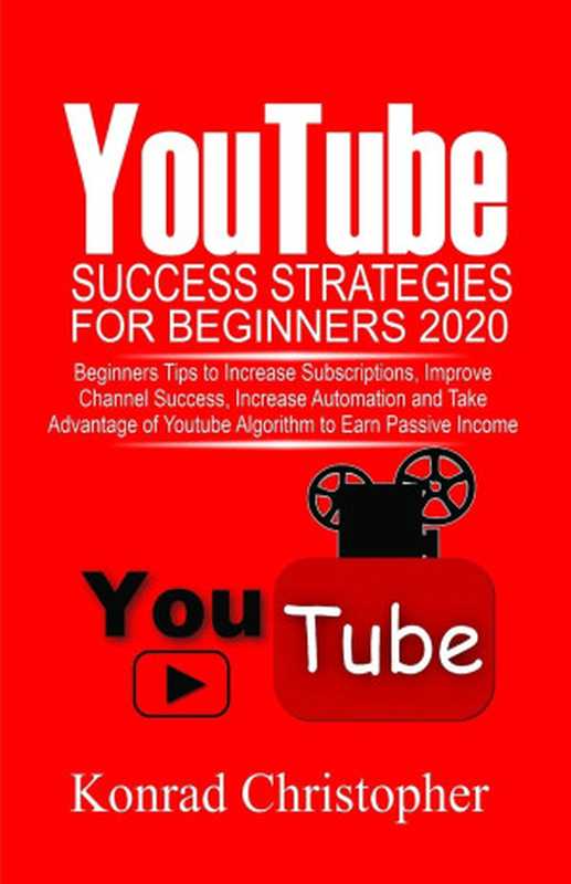 YOUTUBE Success Strategies for Beginners 2020： Beginners tip to Increase Subscriptions， Improve Channel Success， Increase Automation and Take Advantage of YouTube Algorithm to Earn Passive Income（Christopher， Konrad）（2020）