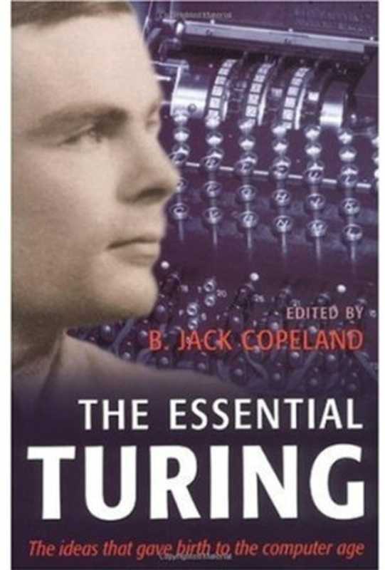 The essential Turing： seminal writings in computing， logic， philosophy， artificial intelligence， and artificial life， plus the secrets of Enigma（Alan M. Turing， B. Jack Copeland）（Clarendon Press; Oxford University Press 2004）