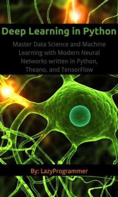 Deep Learning in Python： Master Data Science and Machine Learning with Modern Neural Networks written in Python， Theano， and TensorFlow（LazyProgrammer）（LazyProgrammer 2016）