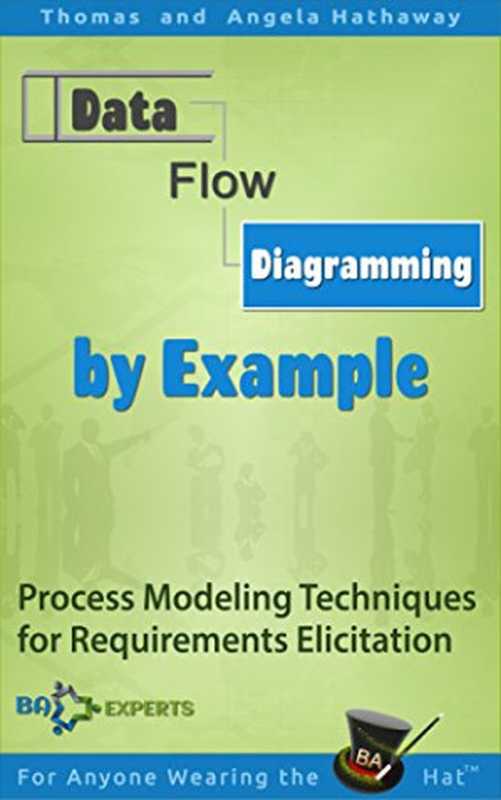 Data Flow Diagramming by Example： Process Modeling Techniques for Requirements Elicitation（Tom Hathaway， Angela Hathaway）（BA-EXPERTS 2015）