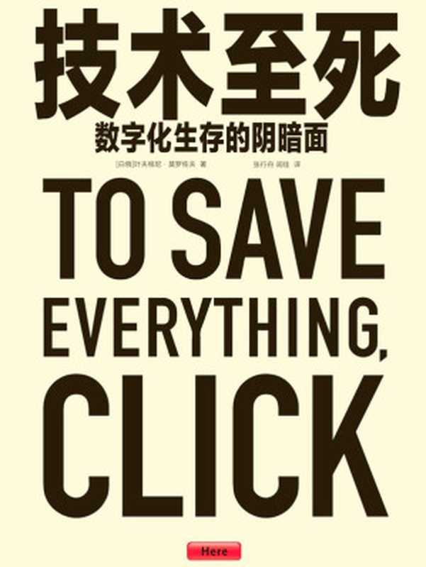 技术至死：数字化生存的阴暗面 = To Save Everything  Click Here： The Folly of Technological Solutionism（[白俄] 叶夫根尼 · 莫罗佐夫 (Evgeny Morozov) 著 ; 张行舟  闾佳 译）（电子工业出版社 2014）