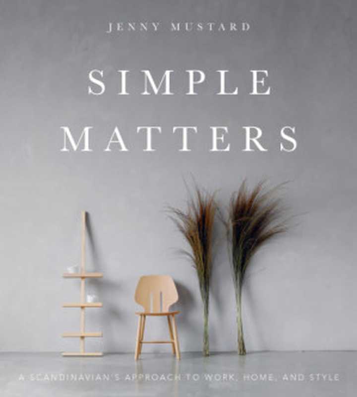 Simple Matters： A Scandinavian’s Approach to Work， Home， and Style（Jenny Mustard）（Gibbs Smith 2018）