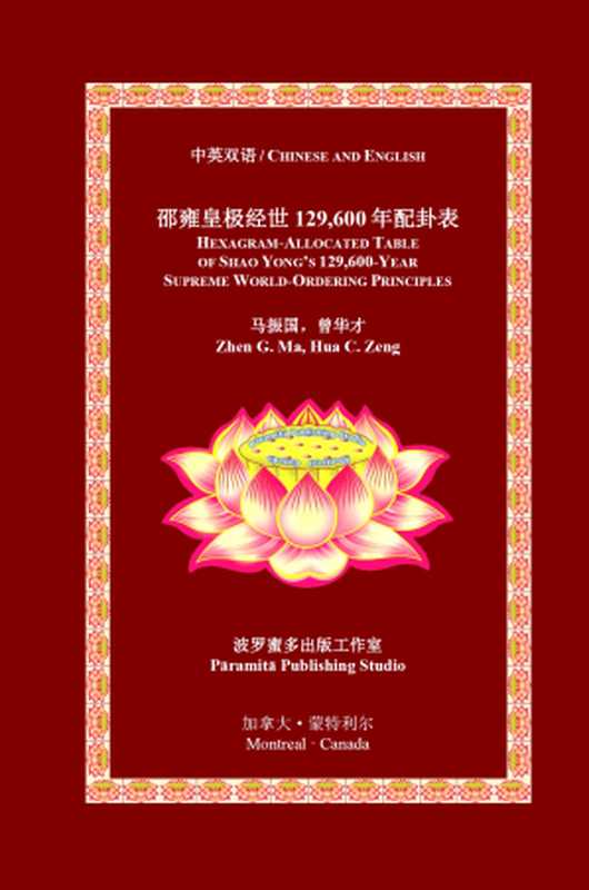 邵雍皇极经世129，600 年配卦表 HEXAGRAM-ALLOCATED TABLE OF SHAO YONG’S 129，600-YEAR SUPREME WORLD-ORDERING PRINCIPLES（马振国Zhen G. Ma，曾华才Hua C. Zeng）（Pāramitā Publishing Studio 2020）