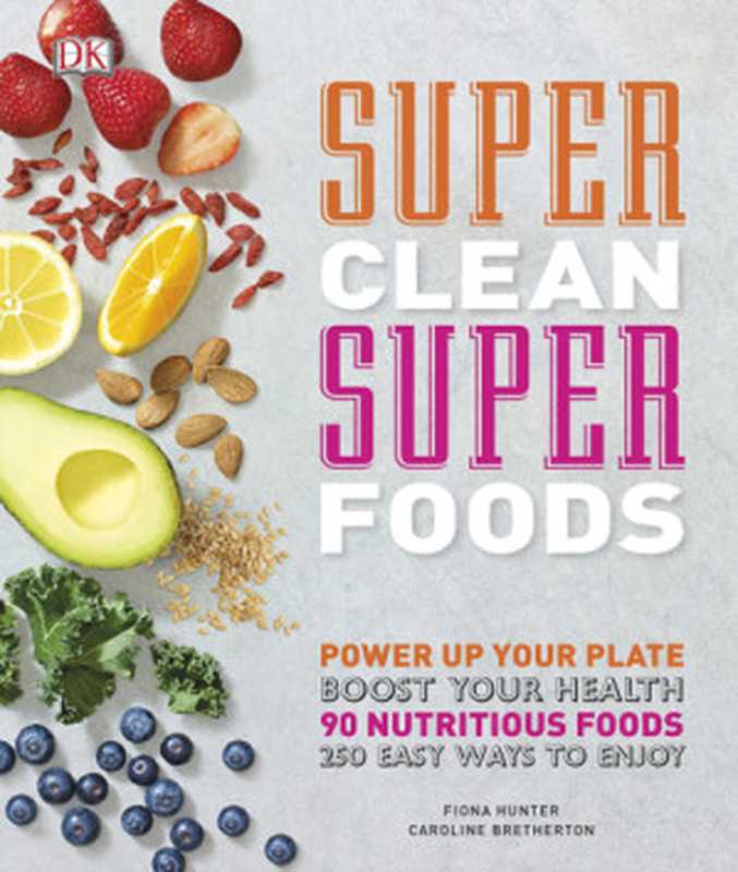 Super Clean Super Foods • Power Up Your Plate， Boost Your Health • 90 Nutritious Foods， 250 Easy Ways to Enjoy（Fiona Hunter， Caroline Bretherton， DK）（Dorling Kindersley Ltd. 2017）