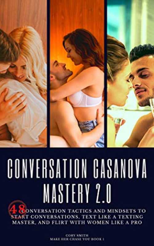 Conversation Casanova Mastery 2.0： 48 Conversation Tactics and Mindsets to Start Conversations， Text like a Texting Master， and Flirt with Women like a Pro (Make Her Chase You Book 1)（Cory Smith）（Cory Smith 2021）