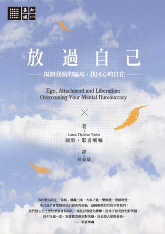 放過自己：揭開我執的騙局，找回心的自在 = Ego， Attachment and Liberation： Overcoming Your Mental Bureaucracy（圖敦 · 耶喜喇嘛 (Lama Thubten Yeshe) 著 ; 林義雄 譯）（城邦出版社 橡樹林文化 2015）