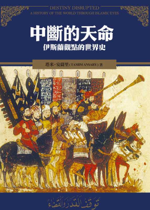 中斷的天命：伊斯蘭觀點的世界史 = Destiny Disrupted： A History of the World through Islamic Eyes（塔米 · 安薩里(Tamin Ansary) 著 ; 苑默文， 劉宜青 譯）（廣場出版 遠足文化出版事業有限公司 2017）