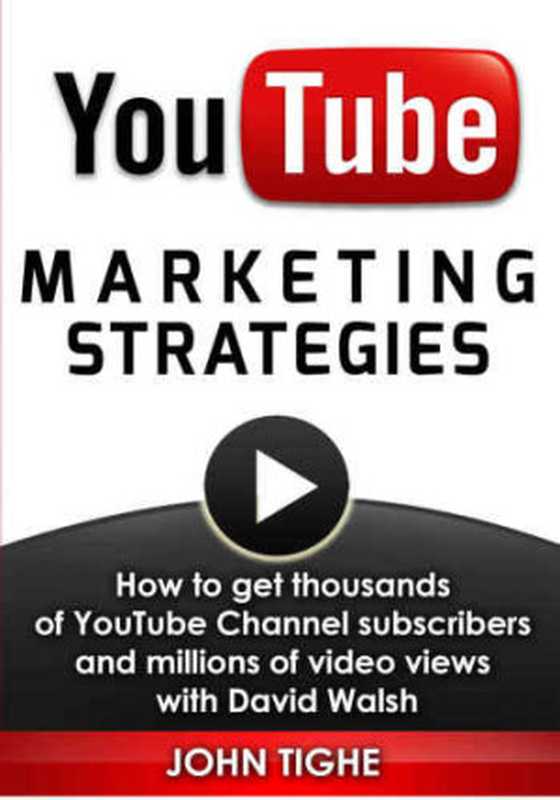 YouTube Marketing Strategies： How to get thousands of YouTube Channel subscribers and millions of video views with David Walsh（John Tighe）（2014）