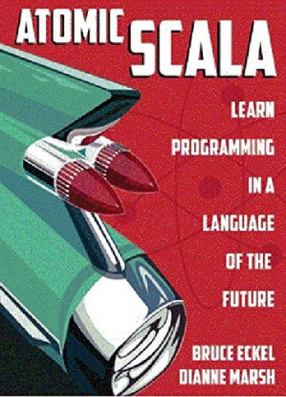 Atomic Scala： Learn Programming in the Language of the Future（Dianne Marsh， Bruce Eckel）（Mindview LLC 2013）