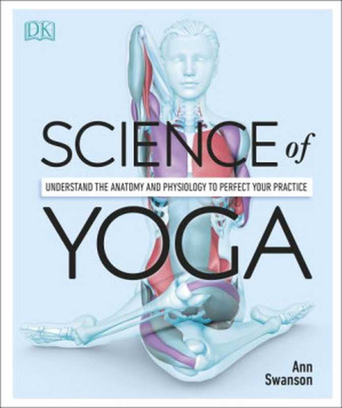 Science of Yoga： Understand the Anatomy and Physiology to Perfect Your Practice（Ann Swanson， DK）（Dorling Kindersley， DK 2019）