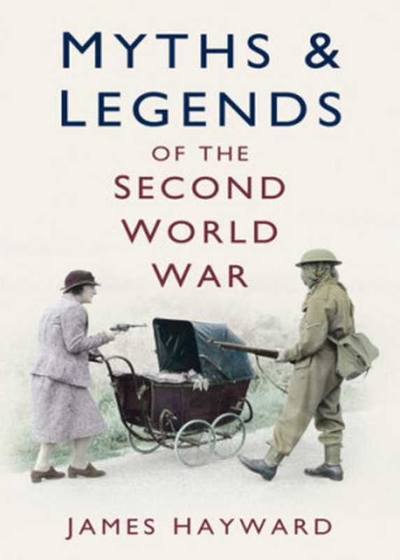 Myths and Legends of the Second World War（James Hayward）（The History Press 2009）