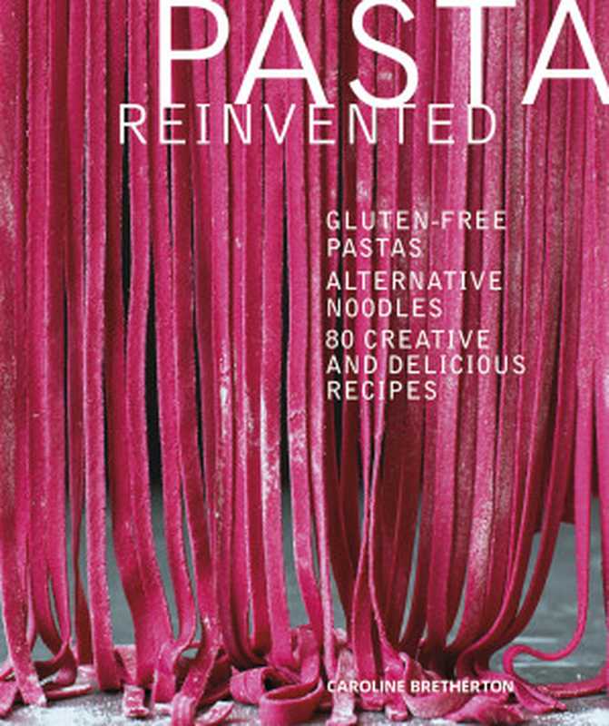 Pasta Reinvented ： Gluten-Free Pastas. Alternative Noodles. 80 Creative and Delicious Recipes（Caroline Bretherton）（Dorling Kindersley Ltd 2017）