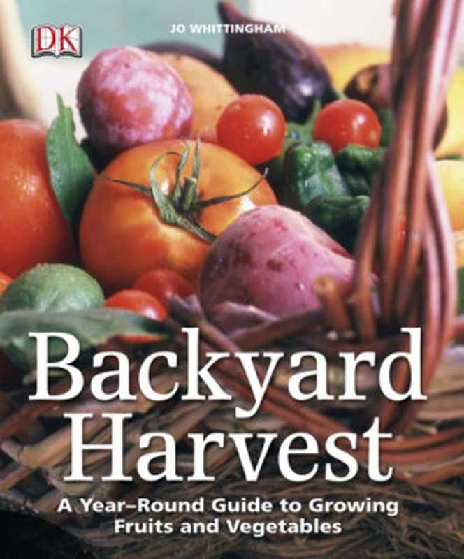 Backyard Harvest： A Year-round Guide to Growing Fruit and Vegetables（Jo Whittingham）（DK Publishing 2011）