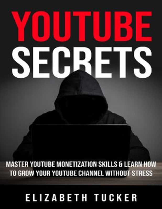 Youtube Secrets： Master Youtube Monetization Skills & Learn How To Grow Your Youtube Channel Without Stress（Elizabeth Tucker）