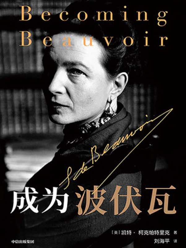 成为波伏瓦 = Becoming Beauvoir：A Life（[英] 凯特·柯克帕特里克 (Kate Kirkpatrick) 著；刘海平 译）（中信出版集团 2021）