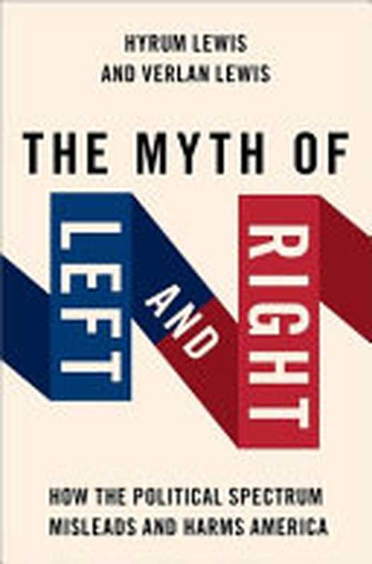 The Myth of Left and Right ： How the Political Spectrum Misleads and Harms America（Verlan Lewis & Hyrum Lewis）（Oxford University Press 2022）