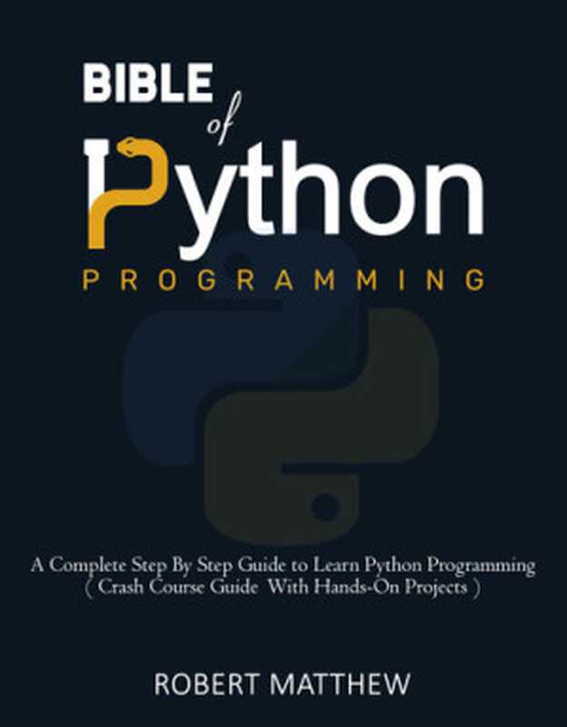 Bible of Python Programming： A Complete Step By Step Guide to Learn Python Programming ( Crash Course With Hands-On Projects )（Robert Matthew）（2021）