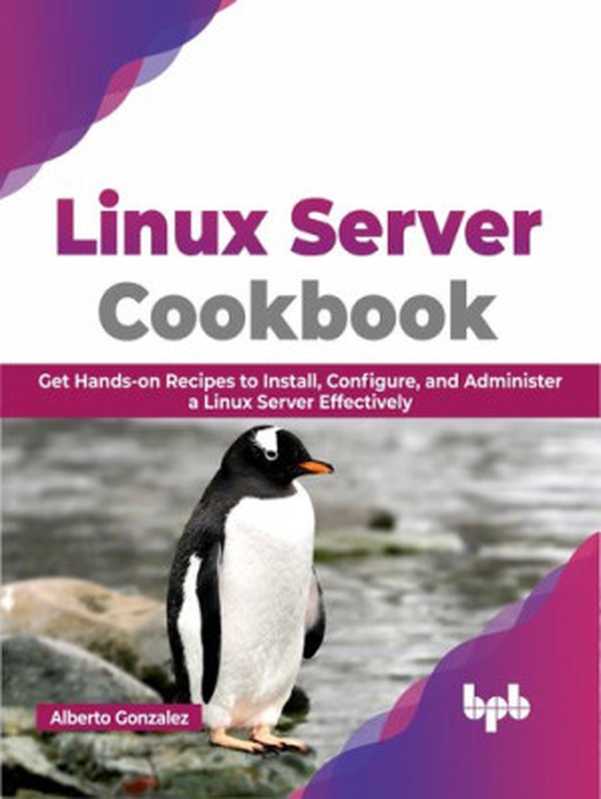 Linux Server Cookbook： Get Hands-on Recipes to Install， Configure， and Administer a Linux Server Effectively（Gonzalez， Alberto;）（BPB Publications 2022）