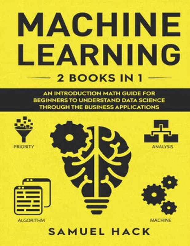 Machine Learning： 2 Books in 1： An Introduction Math Guide for Beginners to Understand Data Science Through the Business Applications（Hack， Samuel）（2020）