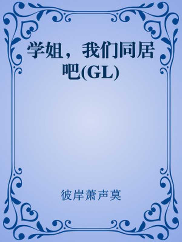 学姐，我们同居吧(GL)（彼岸萧声莫）