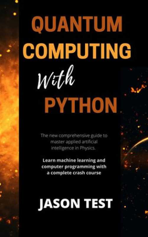 QUANTUM COMPUTING WITH PYTHON： The new comprehensive guide to master applied artificial intelligence in Physics. Learn Machine Learning and computer programming with a complete crash course（Test， Jason）（2021）