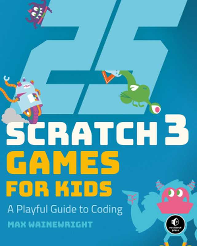 25 Scratch 3 Games for Kids： A Playful Guide to Coding（Max Wainewright）（No Starch Press 2019）