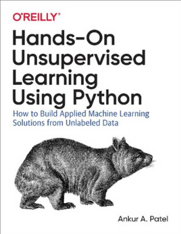 Hands-On Unsupervised Learning Using Python： How to Build Applied Machine Learning Solutions from Unlabeled Data（Ankur A. Patel）（O