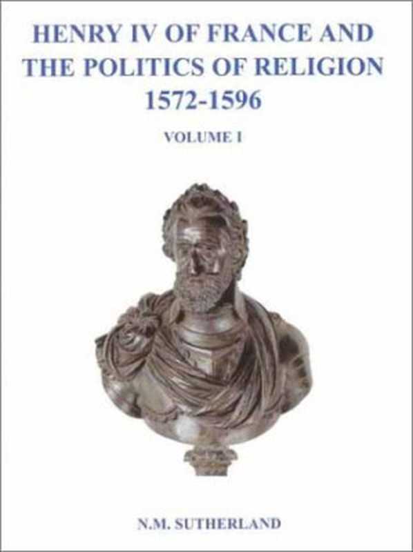 Henry IV of France and the Politics of Religion 1572-1596， Volume 1（N. M. Sutherland）（Elm Bank 2002）